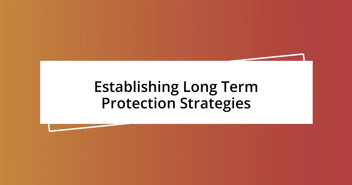 Establishing Long Term Protection Strategies