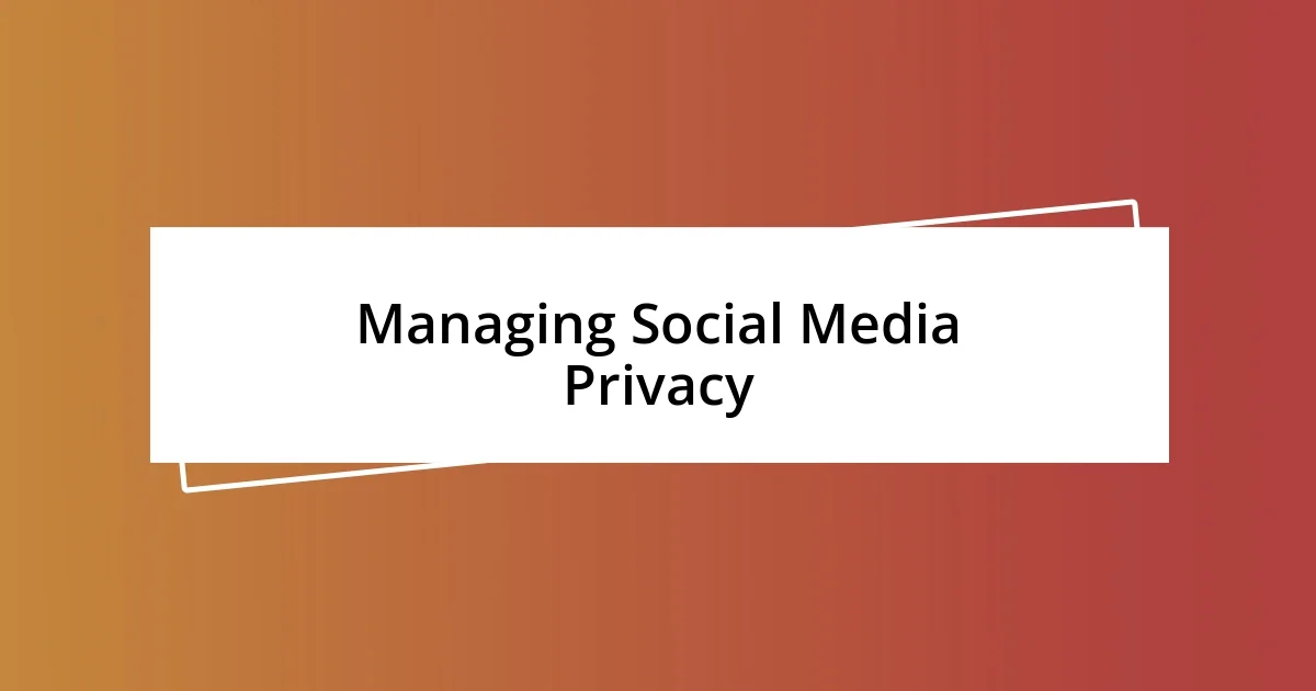 Managing Social Media Privacy