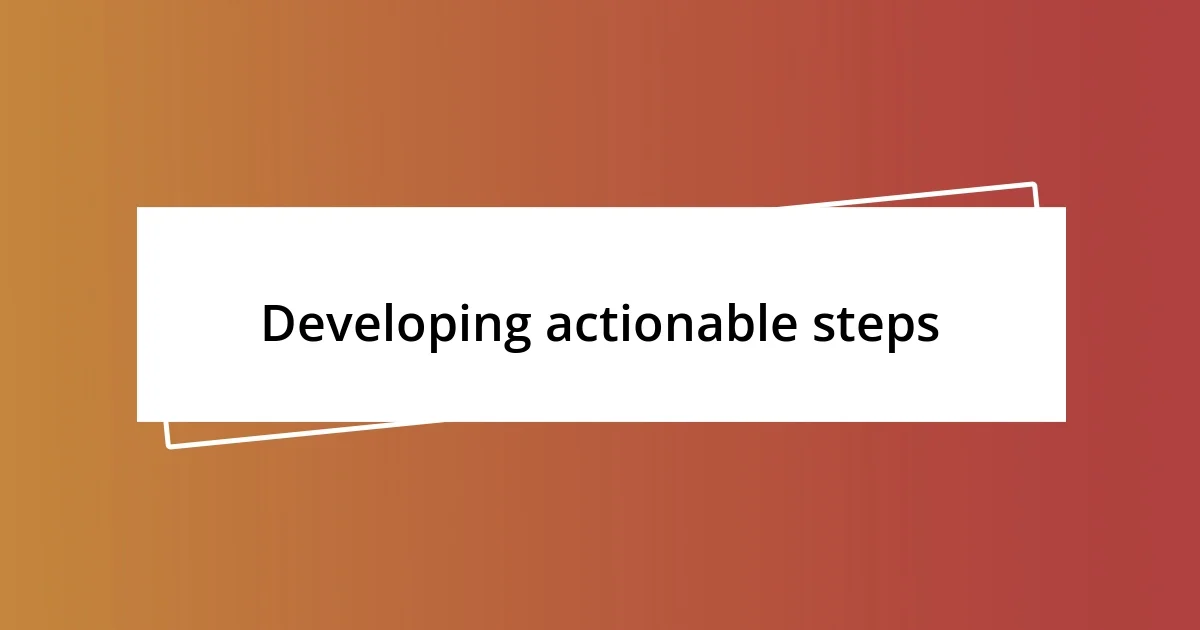 Developing actionable steps