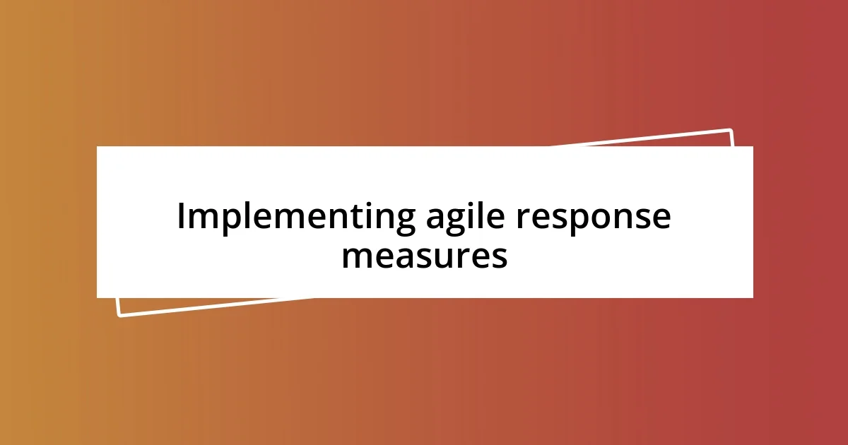 Implementing agile response measures