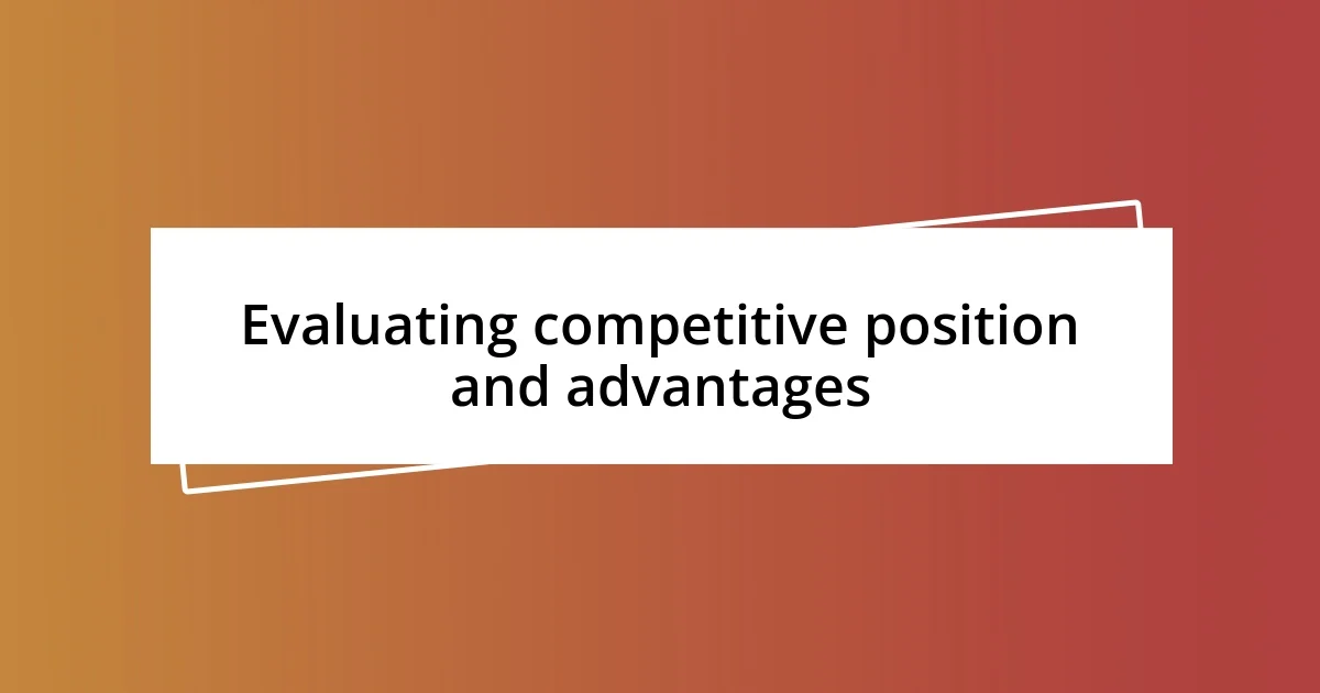 Evaluating competitive position and advantages