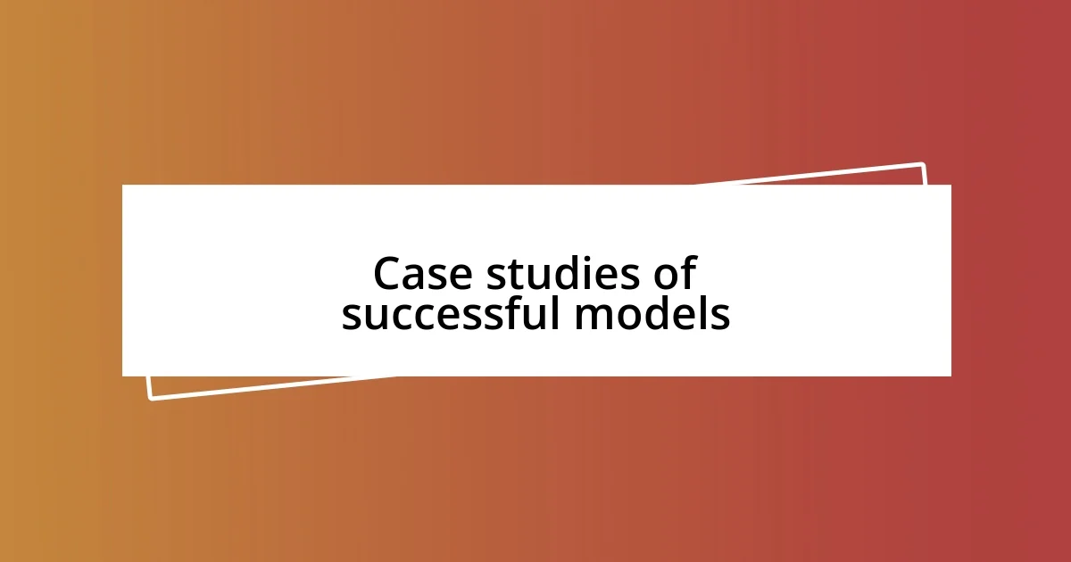 Case studies of successful models