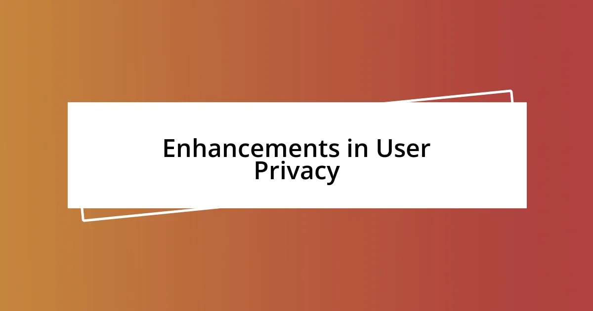 Enhancements in User Privacy