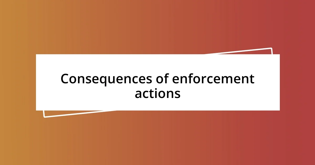 Consequences of enforcement actions