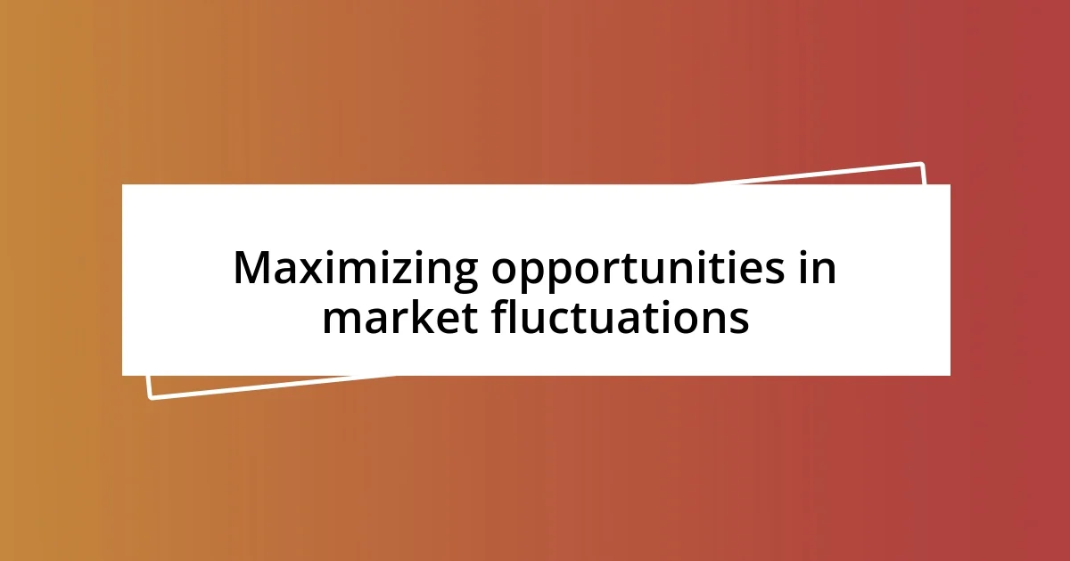 Maximizing opportunities in market fluctuations