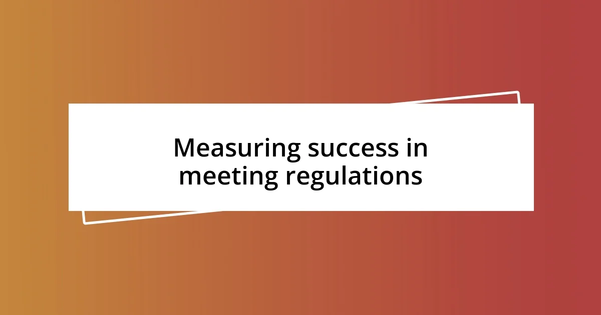 Measuring success in meeting regulations